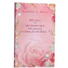 40 Dias com Mulheres que Tocaram o Coração de Deus | Isabelle S. Alves