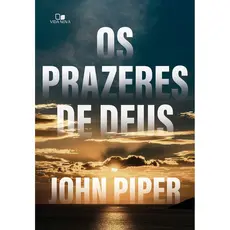 Os Prazeres de Deus | John Piper