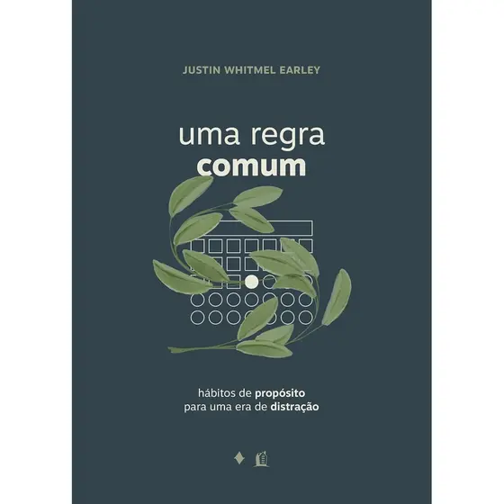 Uma Regra Comum | Hábitos de Propósito para uma era de Distração | Justin Whitmel Earley