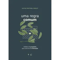 Uma Regra Comum | Hábitos de Propósito para uma era de Distração | Justin Whitmel Earley