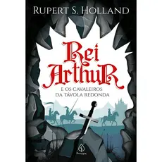 Rei Arthur e os Cavaleiros da Távola Redonda | Rupert S. Holland
