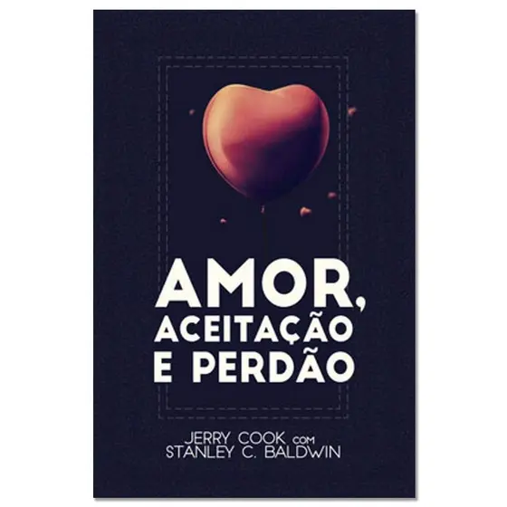 Amor, Aceitação e Perdão | Jerry Cook e Stanley C , Baldwin