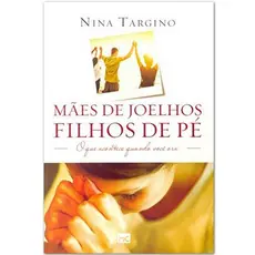 Mães de joelhos, filhos de pé | Nina Targino