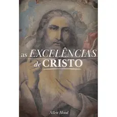 As Excelências de Cristo | Allen Hood