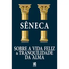Sobre a Vida Feliz e Tranquilidade da Alma - Sêneca