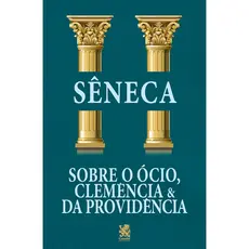 Sobre o Ócio, Clemência e da Providência - Sêneca