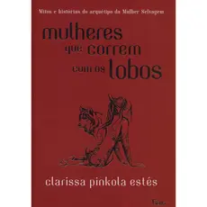 MULHERES QUE CORREM COM OS LOBOS MITOS E HISTÓRIAS DO ARQUÉTIPO DA MULHER SELVAGEM
