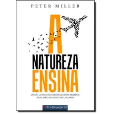 Natureza Ensina, A: Como Usar a Inteligência dos Animais Para Organizar o Seu Mundo