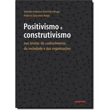 Positivismo e Construtivismo: Nas Teorias do Conhecimento, da Sociedade e das Organizações